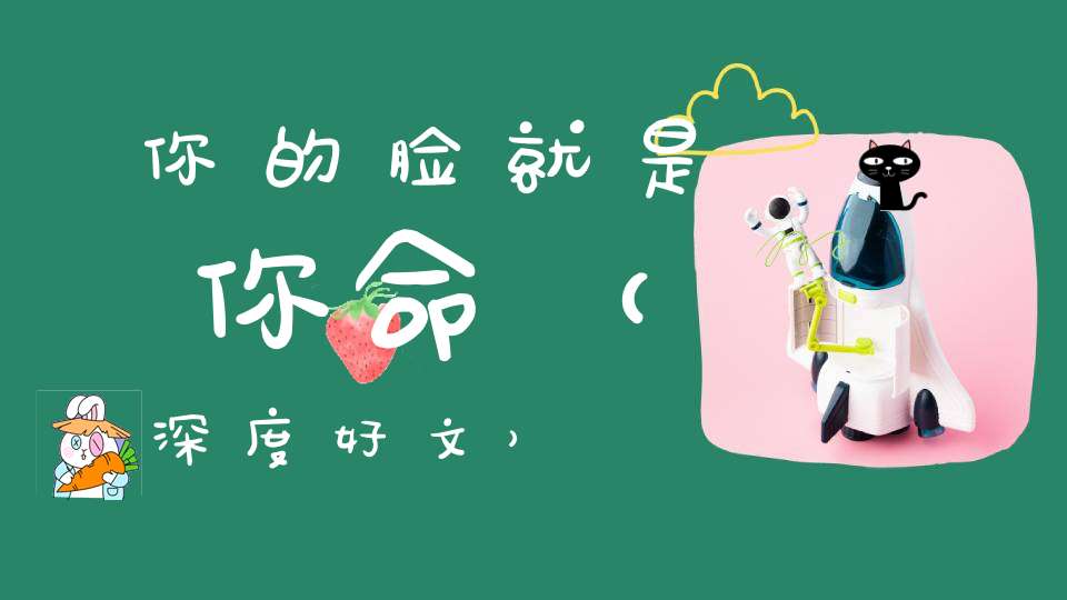 你的脸就是你命（深度好文）
