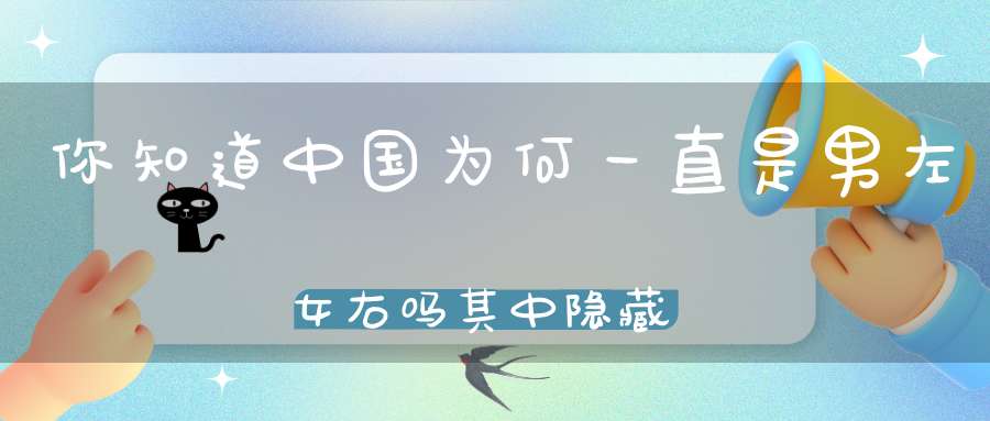 你知道中国为何一直是男左女右吗其中隐藏这样一个玄机！