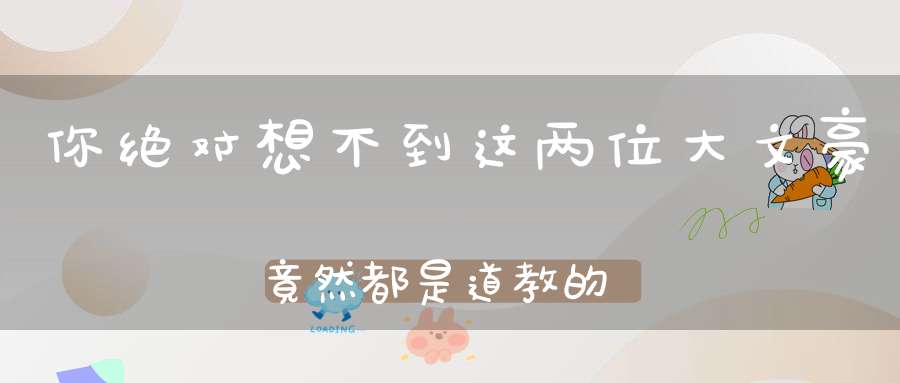 你绝对想不到这两位大文豪竟然都是道教的“炼丹大师”！