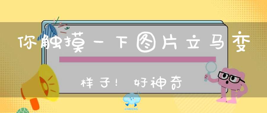 你触摸一下图片立马变样子！好神奇
