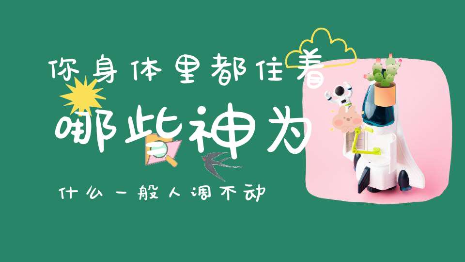 你身体里都住着哪些神为什么一般人调不动祂们只因没做到这几点！