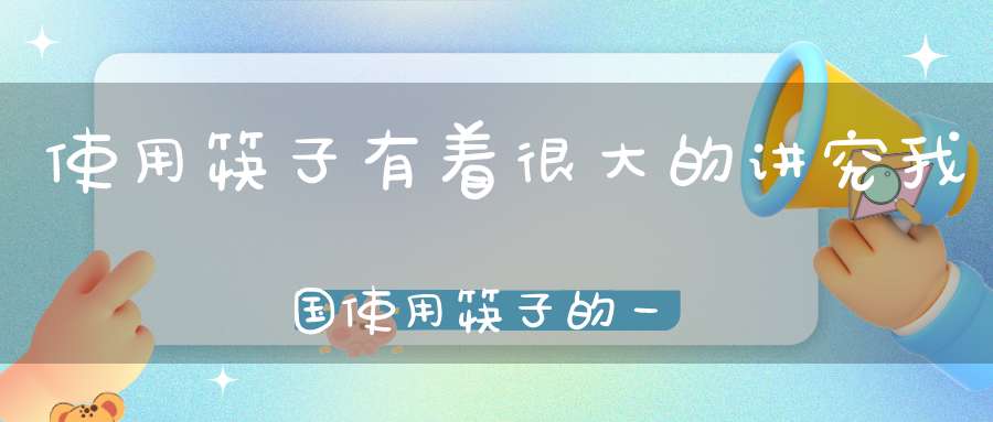 使用筷子有着很大的讲究我国使用筷子的一些禁忌