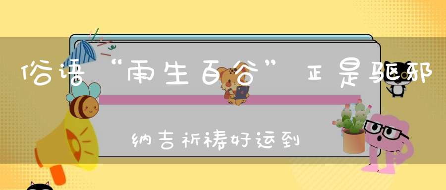 俗语“雨生百谷”正是驱邪纳吉祈祷好运到来的最佳时节！