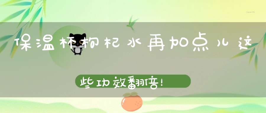 保温杯枸杞水再加点儿这些功效翻倍！