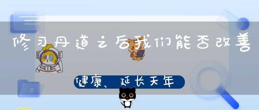 修习丹道之后我们能否改善健康、延长天年