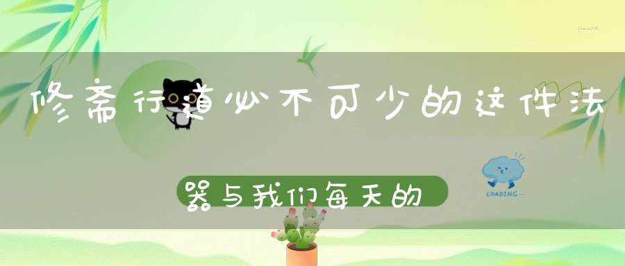 修斋行道必不可少的这件法器与我们每天的生活都息息相关