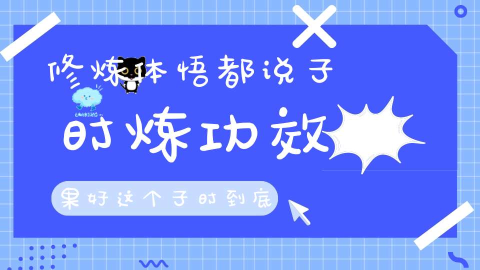修炼体悟都说子时炼功效果好这个子时到底是什么时候