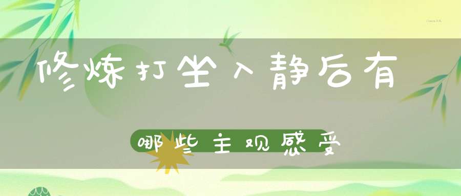 修炼打坐入静后有哪些主观感受