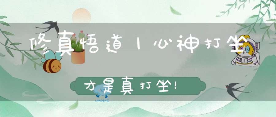 修真悟道丨心神打坐才是真打坐！