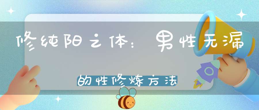 修纯阳之体：男性无漏的性修炼方法