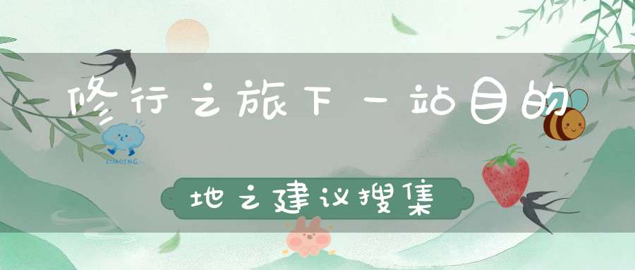 修行之旅下一站目的地之建议搜集
