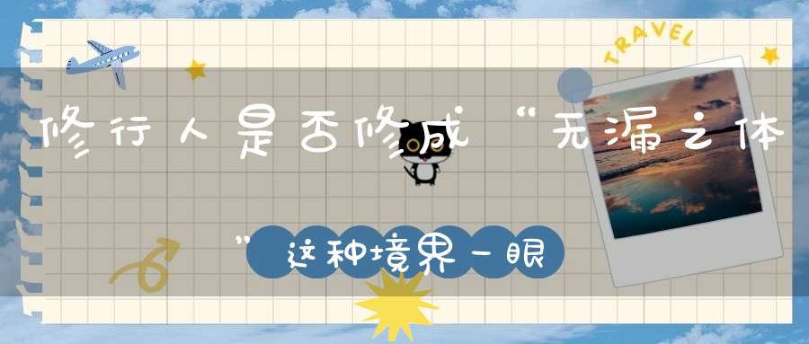 修行人是否修成“无漏之体”这种境界一眼就能看出来！