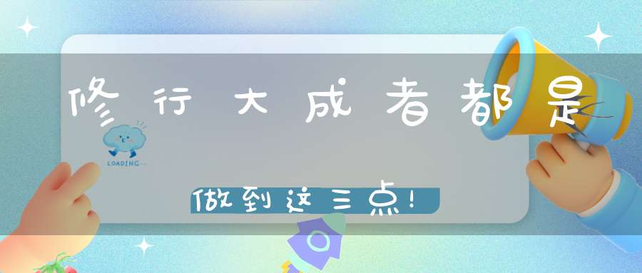 修行大成者都是做到这三点！