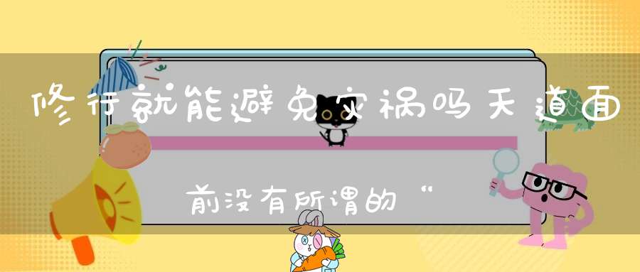 修行就能避免灾祸吗天道面前没有所谓的“保险箱”！