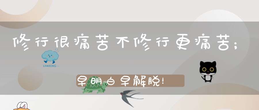 修行很痛苦不修行更痛苦；早明白早解脱！