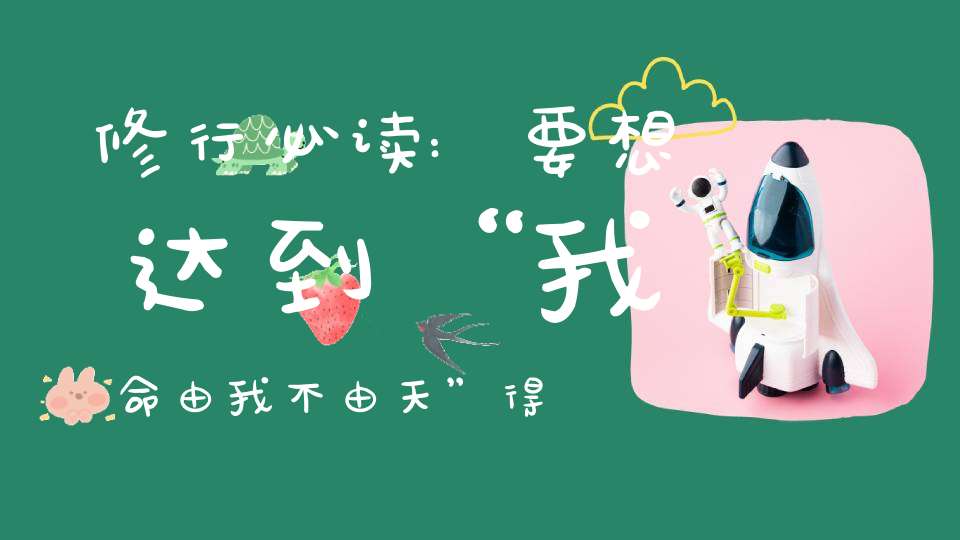修行必读:要想达到“我命由我不由天”得首先掌握“夺天地造化”的诀窍!