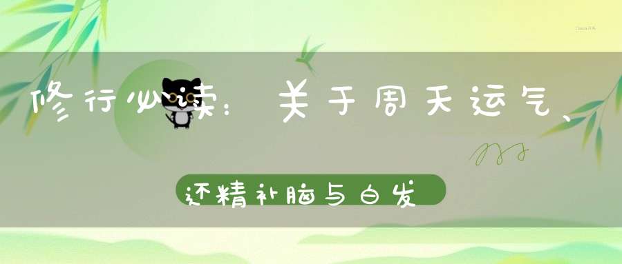 修行必读：关于周天运气、还精补脑与白发转黑的修真误区！