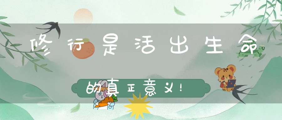 修行是活出生命的真正意义！