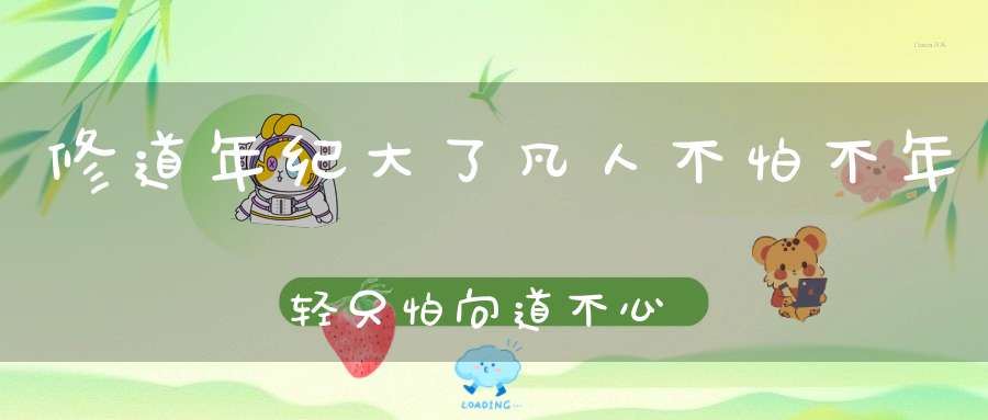 修道年纪大了凡人不怕不年轻只怕向道不心诚！