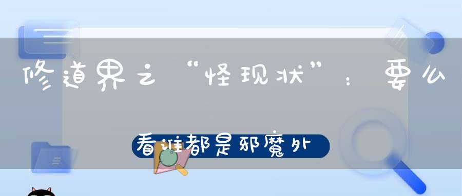 修道界之“怪现状”：要么看谁都是邪魔外道要么就是甘心上当受骗！