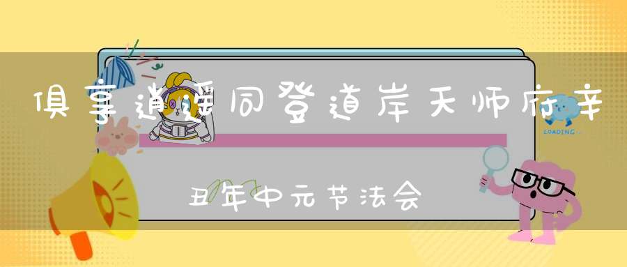 俱享逍遥同登道岸天师府辛丑年中元节法会功成圆满