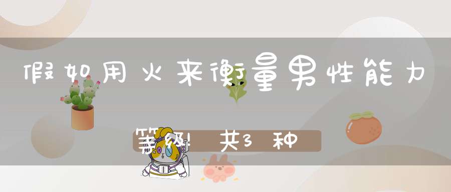 假如用火来衡量男性能力等级!共3种