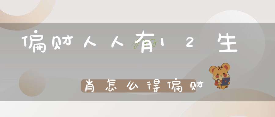 偏财人人有12生肖怎么得偏财
