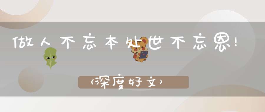 做人不忘本处世不忘恩！（深度好文）