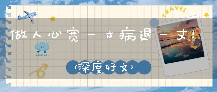 做人心宽一寸病退一丈！（深度好文）