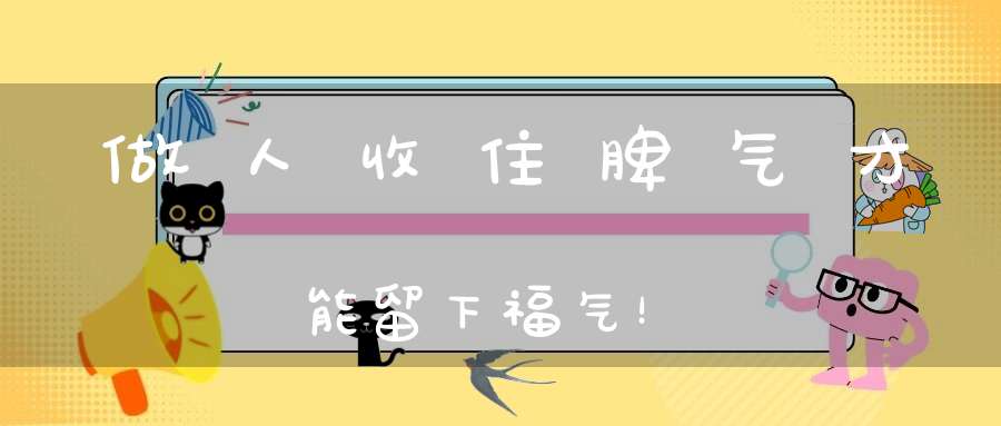 做人收住脾气才能留下福气！