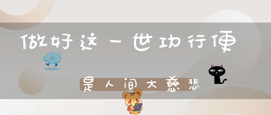 做好这一世功行便是人间大慈悲