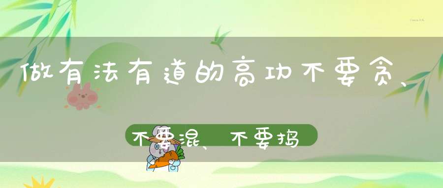 做有法有道的高功不要贪、不要混、不要捣糨糊。