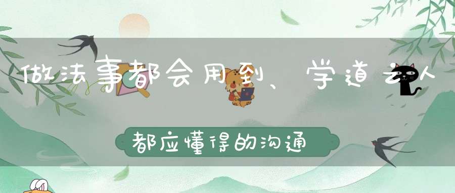 做法事都会用到、学道之人都应懂得的沟通神人方法