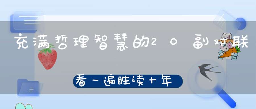 充满哲理智慧的20副对联看一遍胜读十年书！终生研读~