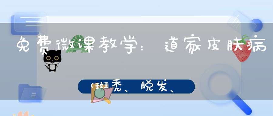 免费微课教学：道家皮肤病（斑秃、脱发、带状疱疹）