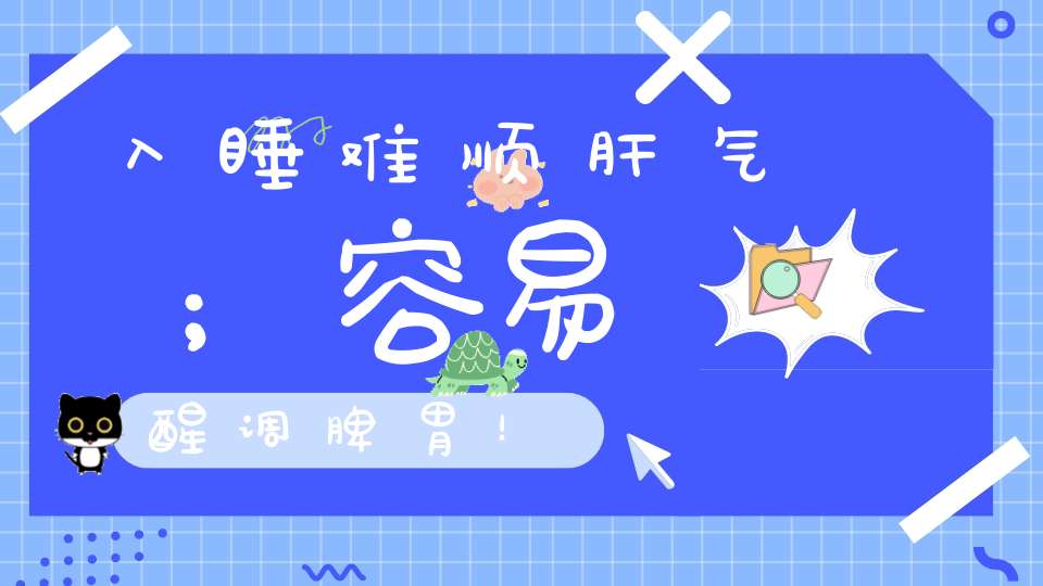 入睡难顺肝气；容易醒调脾胃！