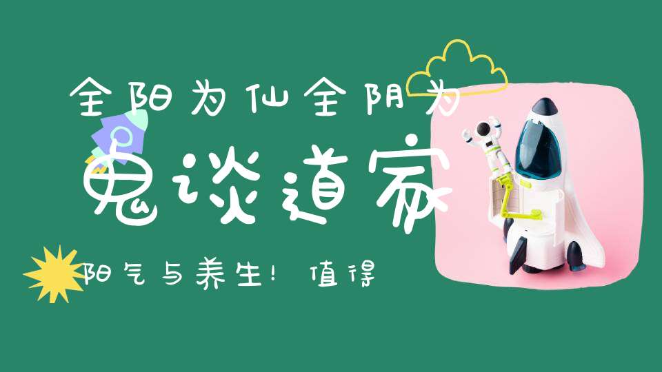 全阳为仙全阴为鬼谈道家阳气与养生！值得一看