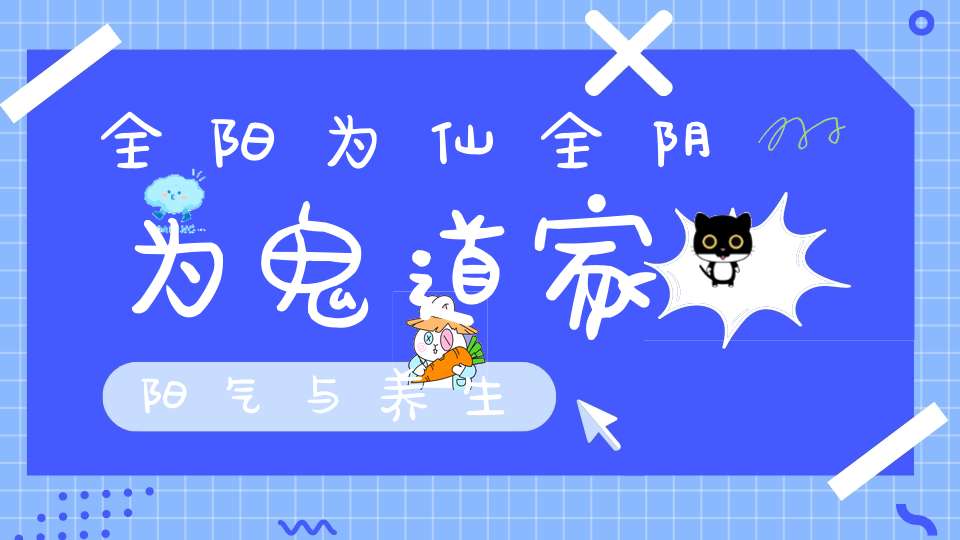 全阳为仙全阴为鬼道家阳气与养生