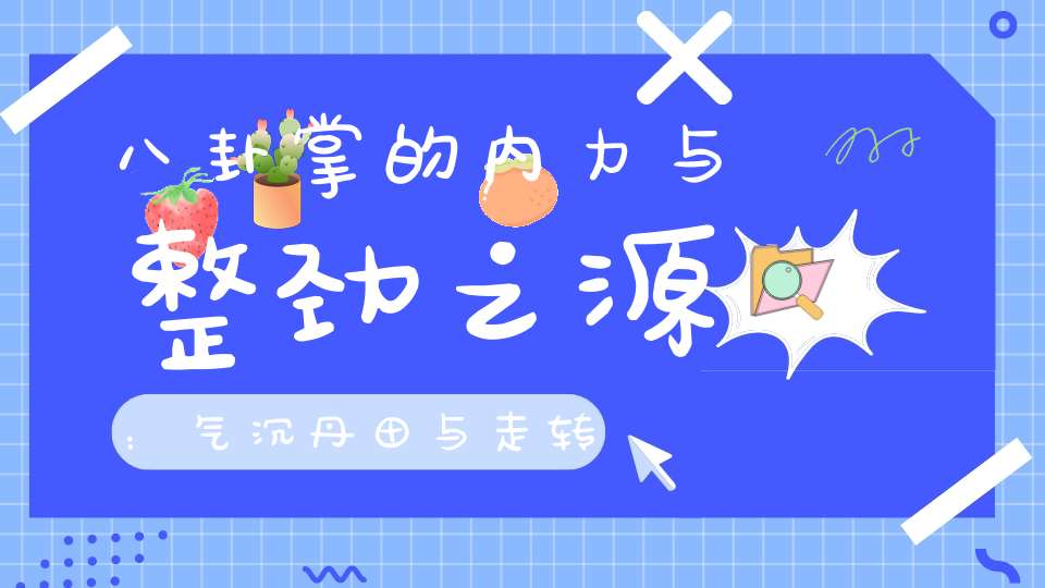 八卦掌的内力与整劲之源：气沉丹田与走转