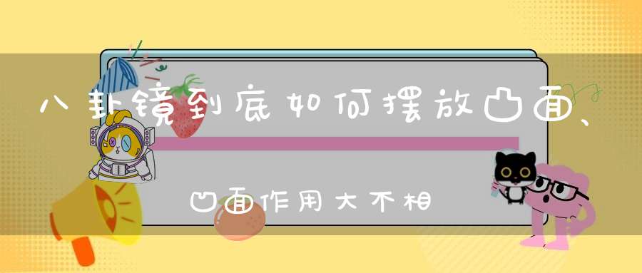 八卦镜到底如何摆放凸面、凹面作用大不相同！