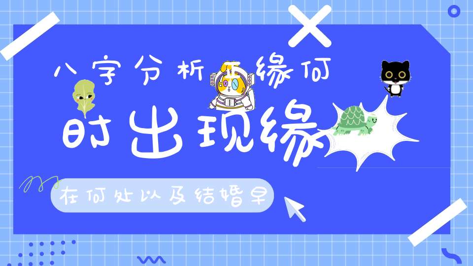 八字分析正缘何时出现缘在何处以及结婚早晚！