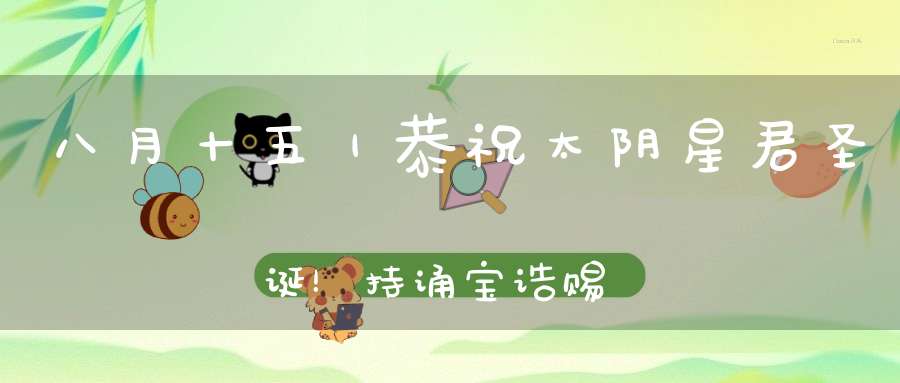 八月十五｜恭祝太阴星君圣诞！持诵宝诰赐福消灾