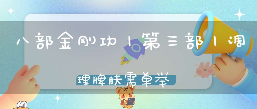八部金刚功丨第三部丨调理脾肤需单举
