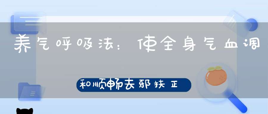 养气呼吸法：使全身气血调和顺畅去邪扶正培养正气补益元神！