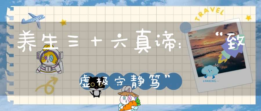 养生三十六真谛：“致虚极守静笃”