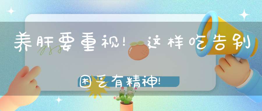 养肝要重视！这样吃告别困乏有精神！