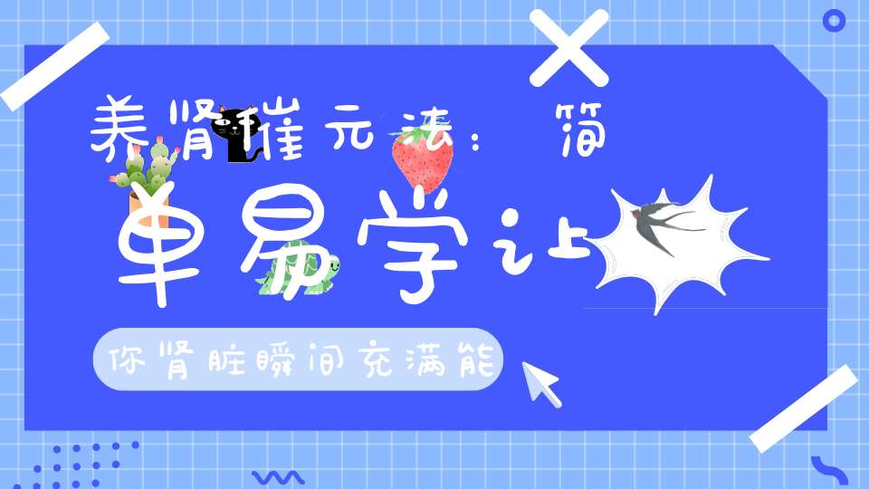 养肾催元法：简单易学让你肾脏瞬间充满能量发热发烫！