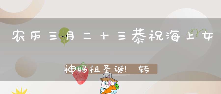 农历三月二十三恭祝海上女神妈祖圣诞!转发功德无量!