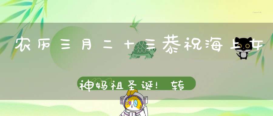 农历三月二十三恭祝海上女神妈祖圣诞！转发功德无量！
