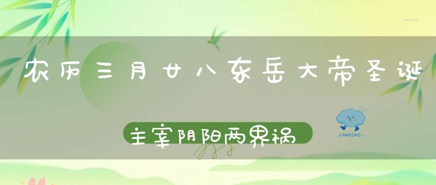 农历三月廿八东岳大帝圣诞主宰阴阳两界祸福统摄冥间鬼魂之主！